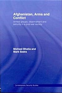 Afghanistan, Arms and Conflict : Armed Groups, Disarmament and Security in a Post-War Society (Paperback)