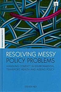 Resolving Messy Policy Problems : Handling Conflict in Environmental, Transport, Health and Ageing Policy (Hardcover)