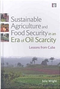 Sustainable Agriculture and Food Security in an Era of Oil Scarcity : Lessons from Cuba (Hardcover)