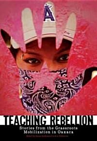 Teaching Rebellion: Stories from the Grassroots Mobilization in Oaxaca (Paperback)