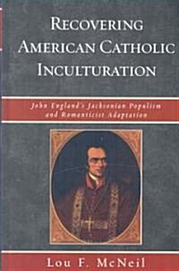 Recovering American Catholic Inculturation: John Englands Jacksonian Populism and Romanticist Adaptation (Hardcover)