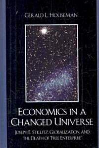 Economics in a Changed Universe: Joseph E. Stiglitz, Globalization, and the Death of Free Enterprise (Hardcover)