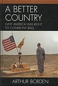 A Better Country: Why America Was Right to Confront Iraq (Hardcover)