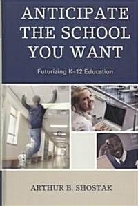 Anticipate the School You Want: Futurizing K-12 Education (Hardcover)