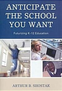 Anticipate the School You Want: Futurizing K-12 Education (Paperback)