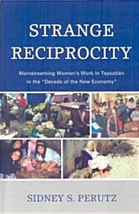 Strange Reciprocity: Mainstreaming Womens Work in Tepotzlan in the Decade of the New Economy (Hardcover)