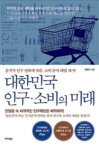 대한민국 인구·소비의 미래 :충격적 인구 변화에 맞춘, 소비 분야 해법 제시! 