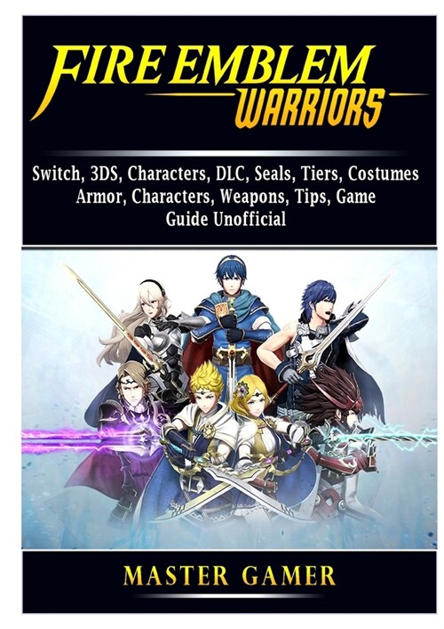 Fire Emblem Warriors, Switch, 3DS, Characters, DLC, Seals, Tiers, Costumes, Armor, Characters, Weapons, Tips, Game Guide Unofficial (Paperback)