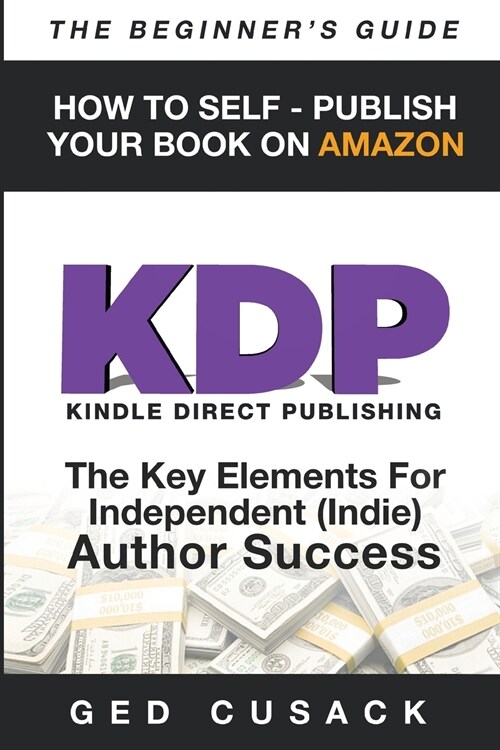 KDP - HOW TO SELF - PUBLISH YOUR BOOK ON AMAZON-The Beginners Guide: ginners Guide: The key elements for Independent (Indie) author success (Paperback)