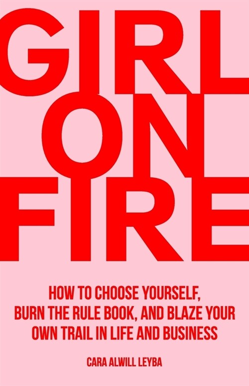 Girl On Fire: How to Choose Yourself, Burn the Rule Book, and Blaze Your Own Trail in Life and Business (Paperback)