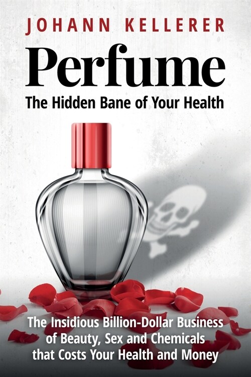 Perfume, The Hidden Bane of Your Health: The Insidious Billion-Dollar Business of Beauty, Sex and Chemicals that Costs YOUR Health and Money (Paperback)