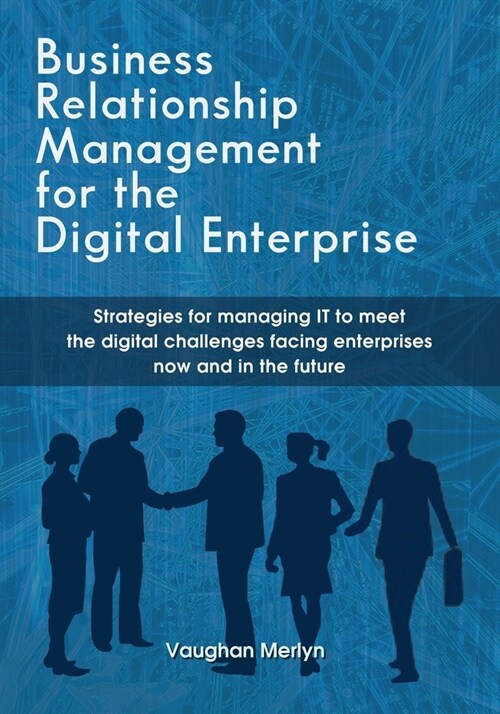 Business Relationship Management for the Digital Enterprise: Strategies for managing IT to meet the digital challenges facing enterprises now and in t (Paperback)