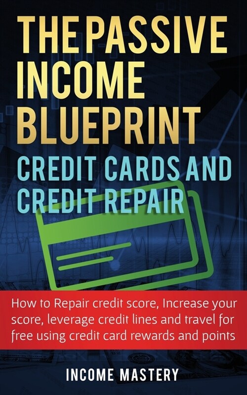 The Passive Income Blueprint Credit Cards and Credit Repair: How to Repair Your Credit Score, Increase Your Credit Score, Leverage Credit Lines and Tr (Paperback)