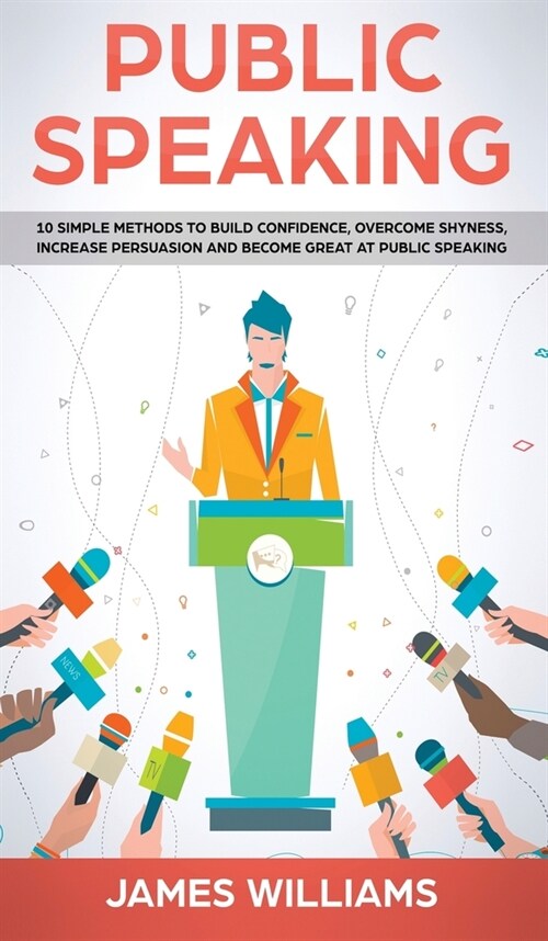 Public Speaking: 10 Simple Methods to Build Confidence, Overcome Shyness, Increase Persuasion and Become Great at Public Speaking (Hardcover)