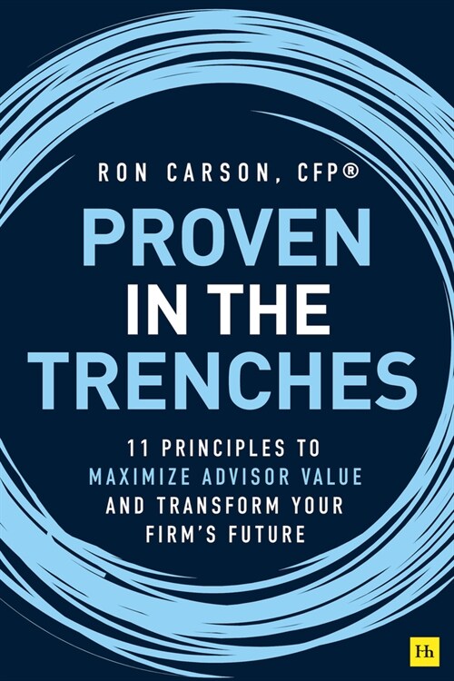 Proven in the Trenches : 11 Principles to Maximize Advisor Value and Transform Your Firms Future (Hardcover)
