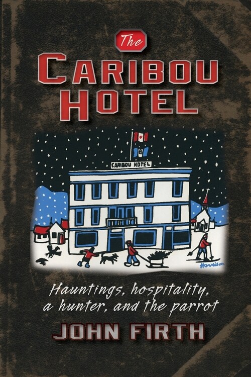 The Caribou Hotel: Hauntings, hospitality, a hunter and the parrot (Paperback)