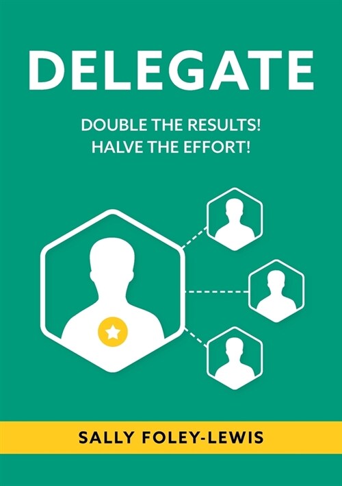 Delegate: Double the Results! Halve the Effort! (Paperback)