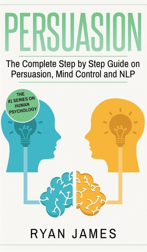 Persuasion: The Complete Step by Step Guide on Persuasion, Mind Control and NLP (Persuasion Series) (Volume 3) (Hardcover)