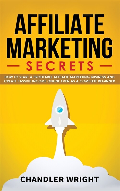 Affiliate Marketing: Secrets - How to Start a Profitable Affiliate Marketing Business and Generate Passive Income Online, Even as a Complet (Hardcover)