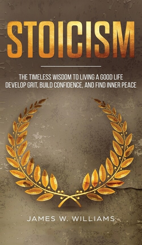 Stoicism: The Timeless Wisdom to Living a Good life - Develop Grit, Build Confidence, and Find Inner Peace (Practical Emotional (Hardcover)