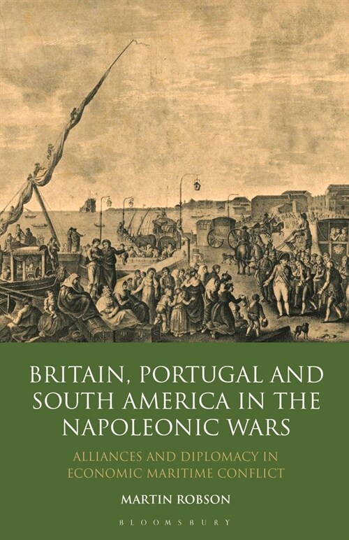 Britain, Portugal and South America in the Napoleonic Wars : Alliances and Diplomacy in Economic Maritime Conflict (Paperback)