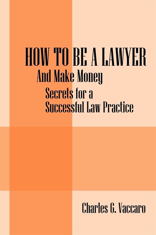 How to be a Lawyer: And make money: Secrets for a Successful Law Practice (Paperback)