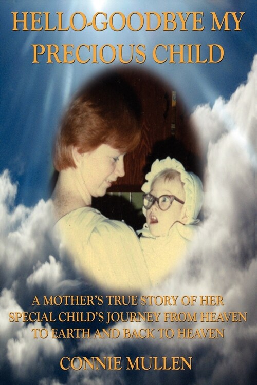 Hello-Goodbye My Precious Child: A Mothers True Story of Her Special Childs Journey from Heaven to Earth and Back to Heaven (Paperback)