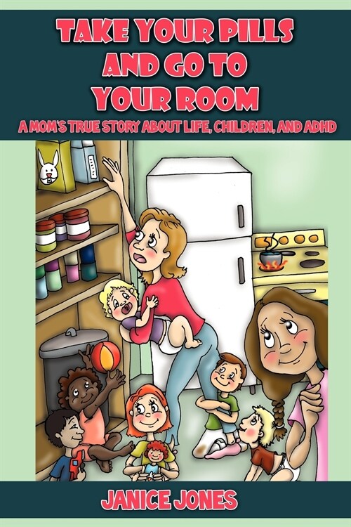 Take Your Pills and Go to Your Room: A Moms True Story about Life, Children and ADHD (Paperback)