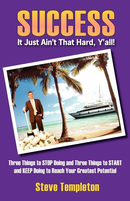 Success: It Just Aint That Hard YAll! Three Things to Stop Doing and Three Things to Start and Keep Doing to Reach Your Great (Paperback)