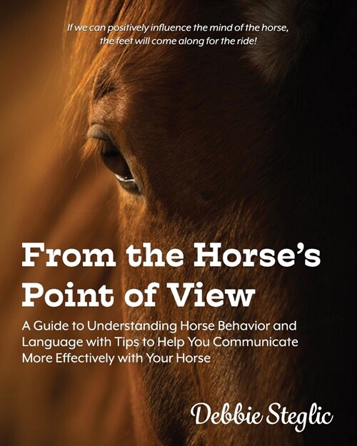 From the Horses Point of View: A Guide to Understanding Horse Behavior and Language with Tips to Help You Communicate More Effectively with Your Hors (Paperback)
