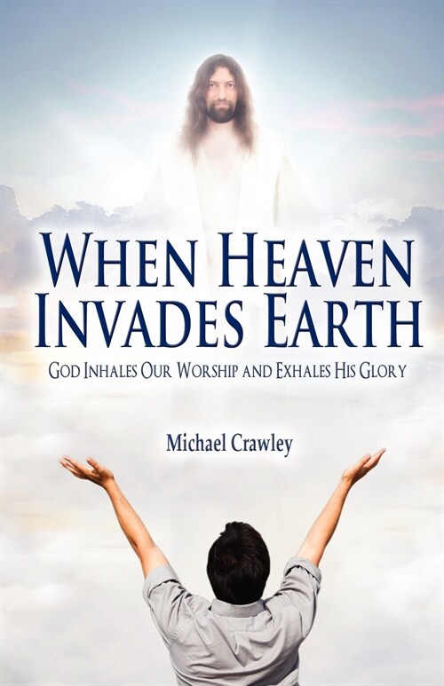 When Heaven Invades Earth: God Inhales Our Worship and Exhales His Glory (Paperback)