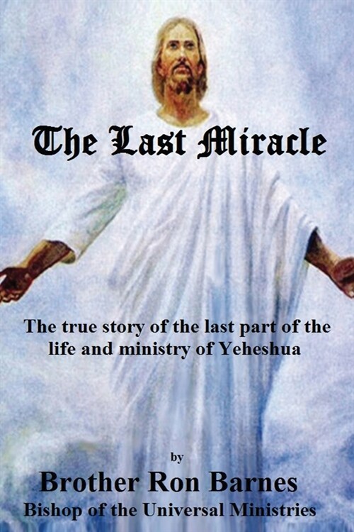 The Last Miracle: The Life and Ministry of Yeheshua from the Resurrection of Lazarus to the Ascension (Paperback)