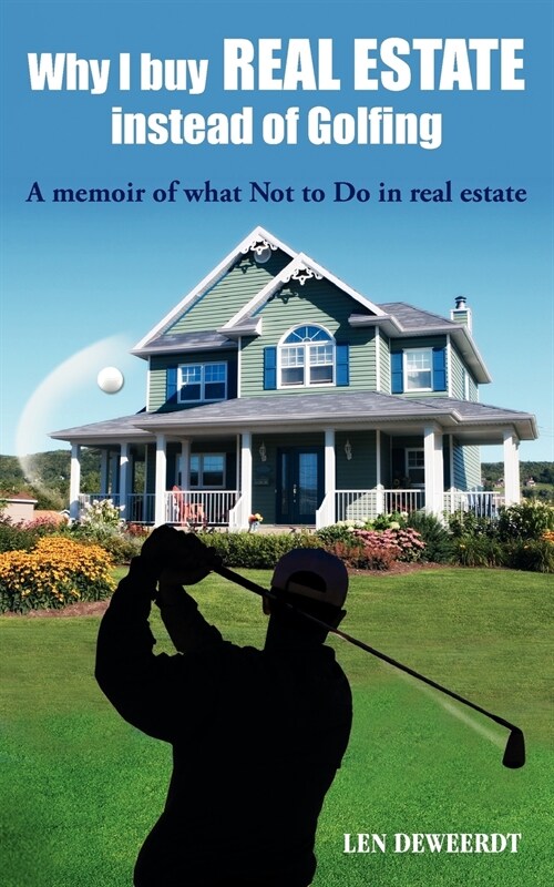 Why I Buy Real Estate Instead of Golfing: A Memoir of What Not to Do in Real Estate (Paperback)