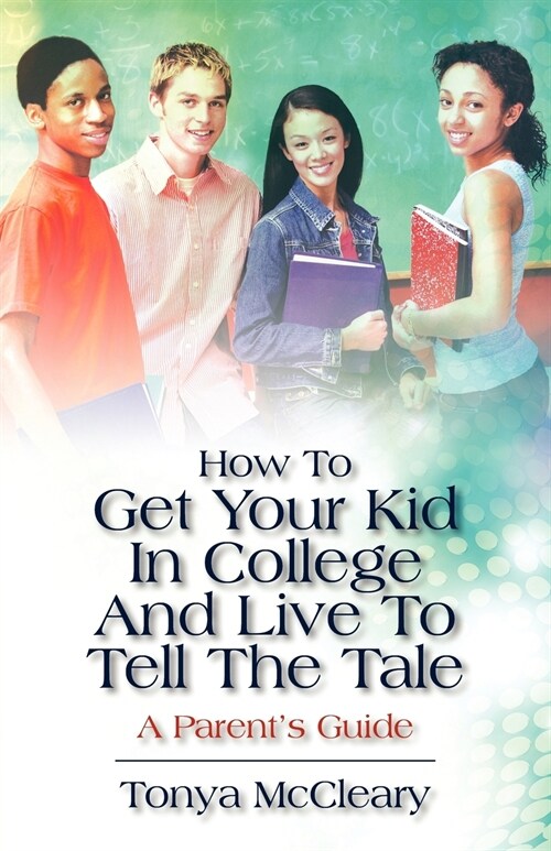 How To Get Your Kid In College And Live To Tell The Tale: A Parents Guide (Paperback)