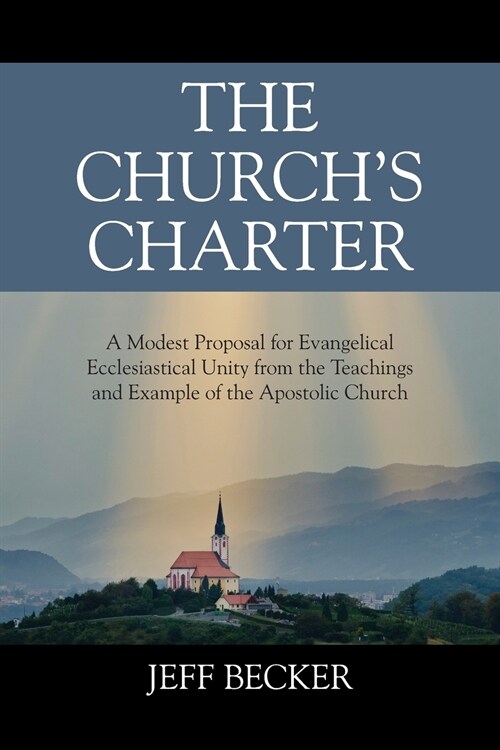 The Churchs Charter: A Modest Proposal for Evangelical Ecclesiastical Unity from the Teachings and Example of the Apostolic Church (Paperback)