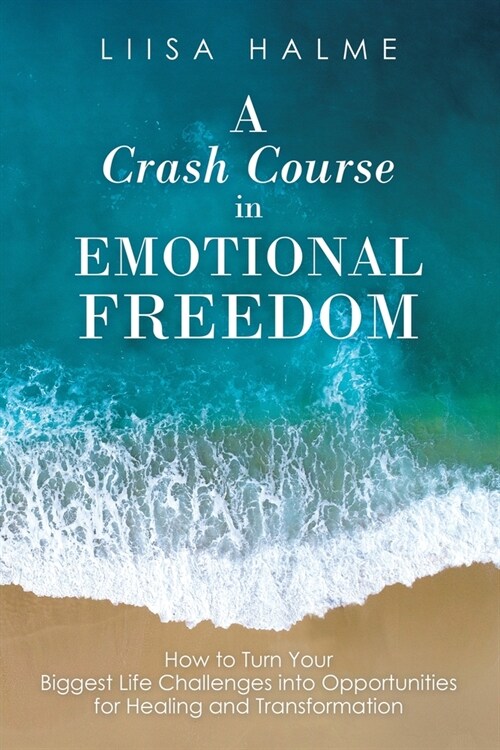 A Crash Course in Emotional Freedom: How to Turn Your Biggest Life Challenges into Opportunities for Healing and Transformation (Paperback)