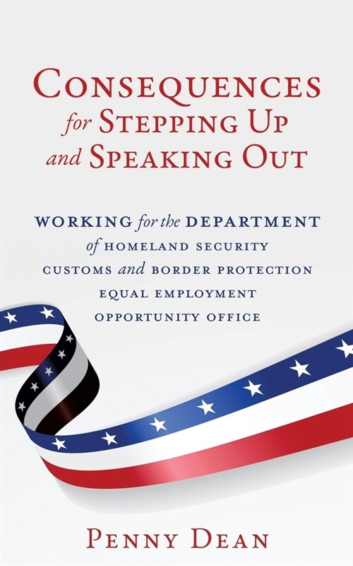 Consequences for Stepping Up and Speaking Out: Working for the Department of Homeland Security Customs and Border Protection Equal Employment Opportun (Paperback)
