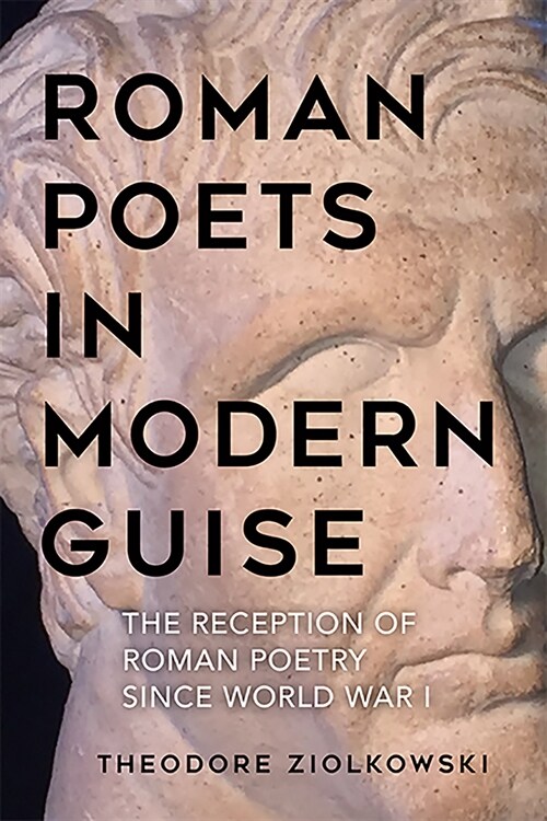Roman Poets in Modern Guise: The Reception of Roman Poetry Since World War I (Hardcover)