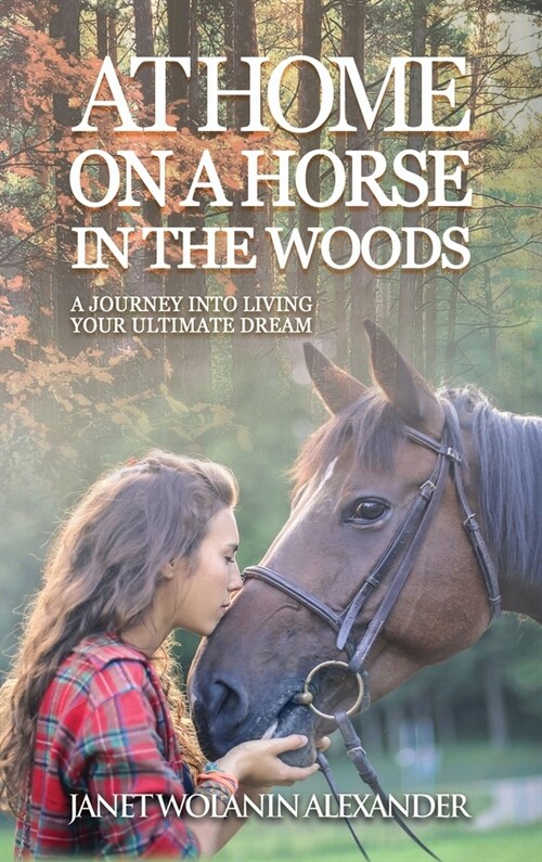 At Home on a Horse in the Woods: A Journey into Living Your Ultimate Dream (Hardcover)