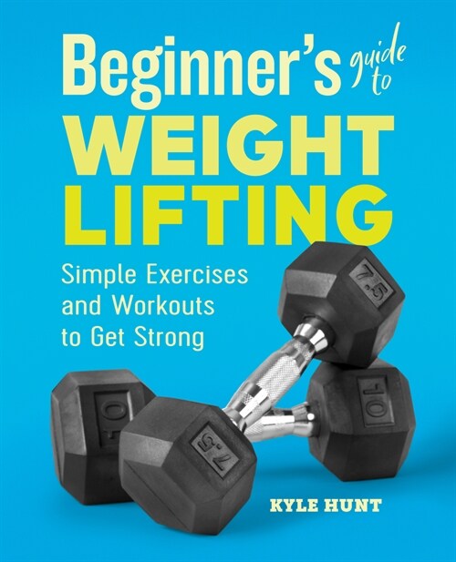 Beginners Guide to Weight Lifting: Simple Exercises and Workouts to Get Strong (Paperback)
