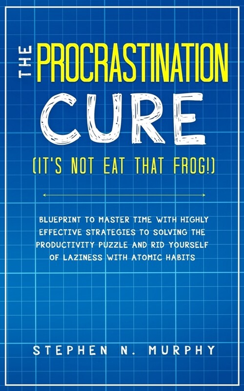 The Procrastination Cure (Its Not Eat That Frog!): Blueprint to Master Time with Highly Effective Strategies to Solving the Productivity Puzzle and R (Paperback)