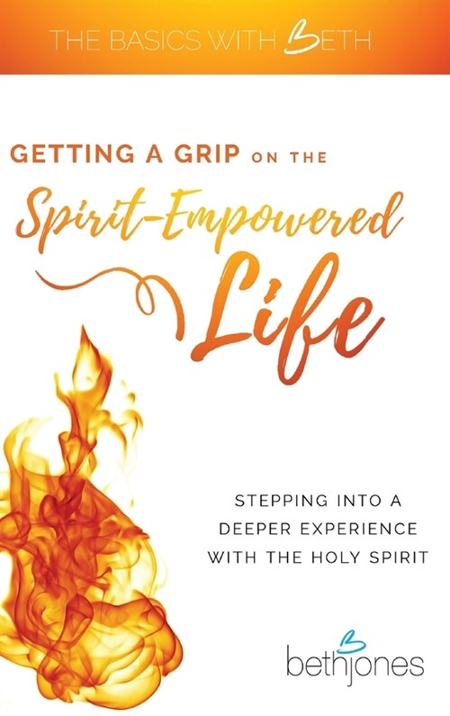 Getting a Grip on the Spirit-Empowered Life: Stepping into a Deeper Experience with the Holy Spirit (Hardcover)