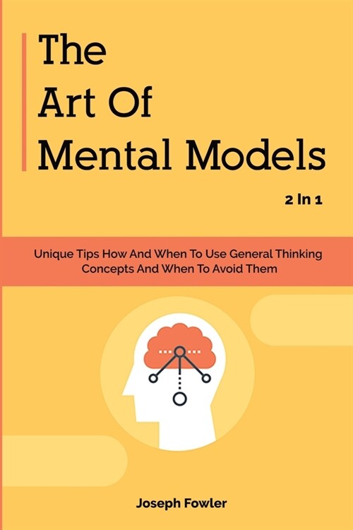 The Art Of Mental Models 2 In 1: Unique Tips How And When To Use General Thinking Concepts And When To Avoid Them (Paperback)