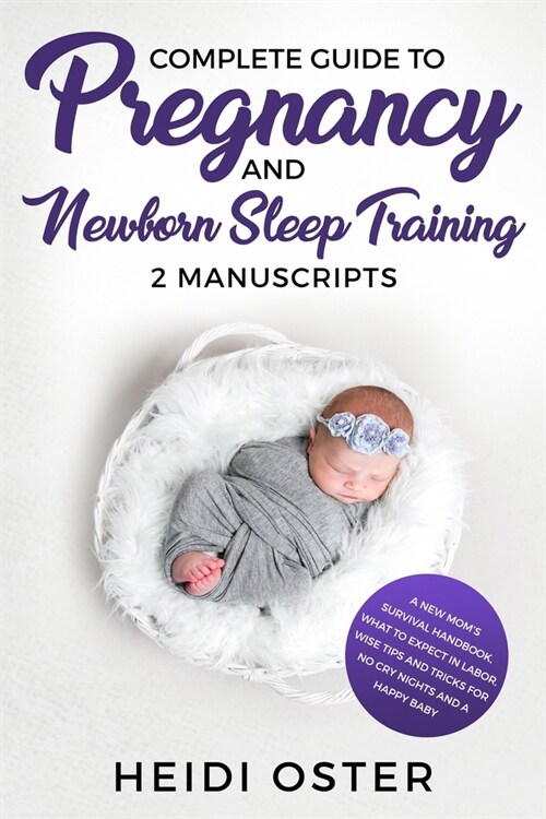 Complete Guide to Pregnancy and Newborn Sleep Training: A New Moms Survival Handbook, What to Expect in Labor, Wise Tips and Tricks for No Cry Nights (Paperback)