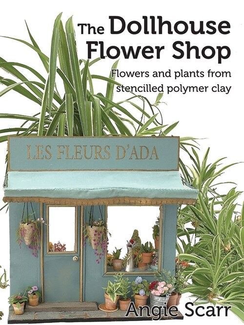 The Dollhouse Flower Book: Flowers and plants from stencilled polymer clay. (Paperback)
