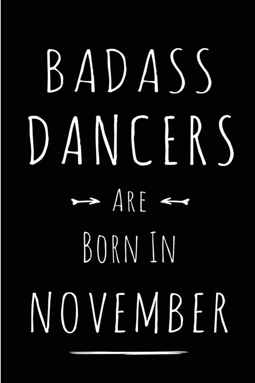Badass Dancers Are Born In November: Blank Line Funny Journal, Notebook or Diary is Perfect Gift for the November Born. Makes an Awesome Birthday Pres (Paperback)