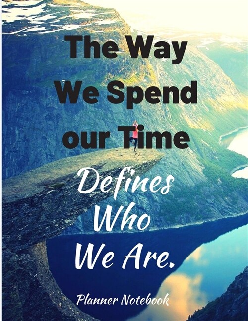 The Way We Spend our Time Defines Who We Are. Planner Notebook: Weekly And Monthly Planner, Organizer, Journal with Space for Notes. Perfect for to do (Paperback)