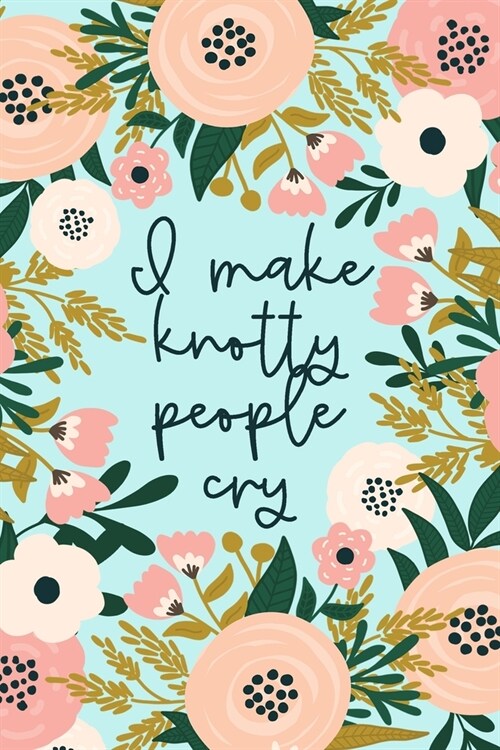 I Make Knotty People Cry: Funny Massage Therapist Notebook Gift for Masseuse or Masseur - Physical Therapy Gifts (Paperback)