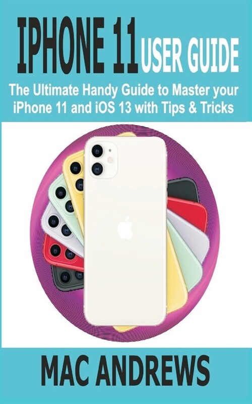 iPhone 11 User Guide: The Ultimate Handy Guide to Master Your iPhone 11 and iOS 13 With Tips and Tricks (Paperback)