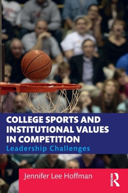 College Sports and Institutional Values in Competition : Leadership Challenges (Paperback)